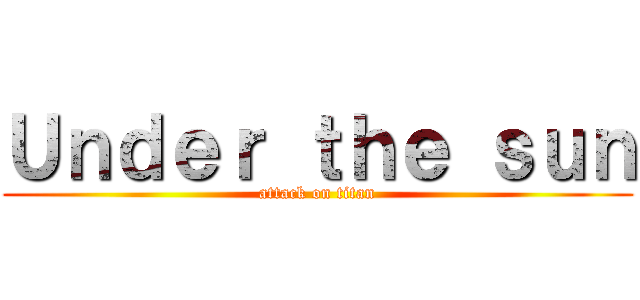 Ｕｎｄｅｒ ｔｈｅ ｓｕｎ (attack on titan)