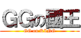 ＧＧの國王 (GG on KING)
