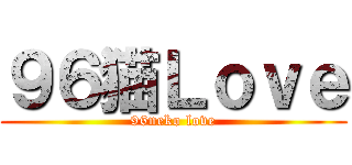 ９６猫Ｌｏｖｅ (96neko love)