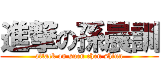 進撃の孫晨訓 (attack on suen chen shiun)