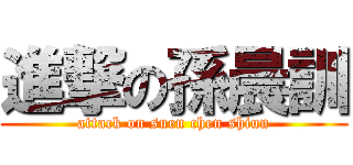 進撃の孫晨訓 (attack on suen chen shiun)