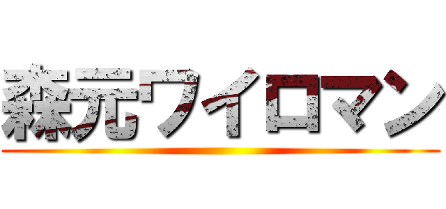 森元ワイロマン ()