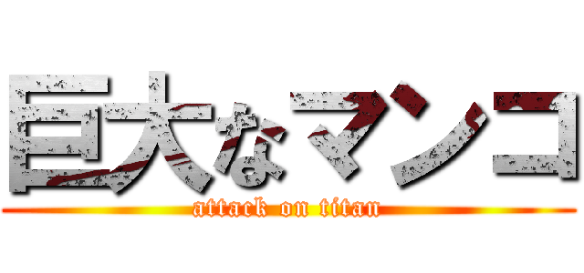 巨大なマンコ (attack on titan)