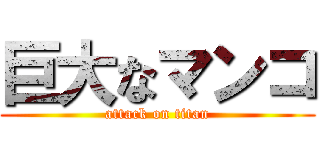 巨大なマンコ (attack on titan)