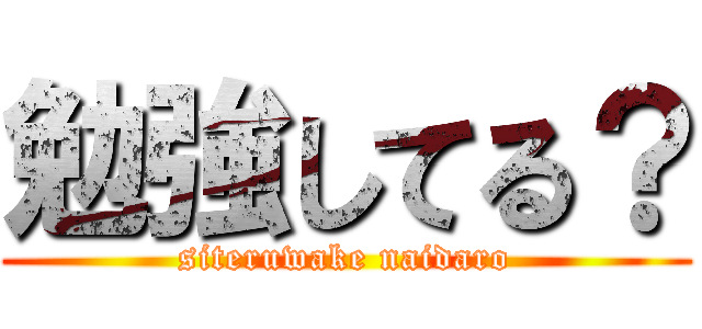 勉強してる？ (siteruwake naidaro)