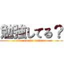 勉強してる？ (siteruwake naidaro)