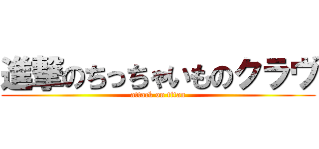 進撃のちっちゃいものクラヴ (attack on titan)