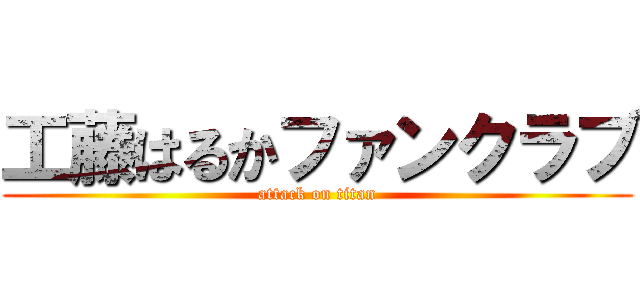 工藤はるかファンクラブ (attack on titan)