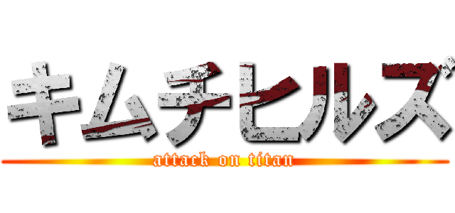 キムチヒルズ (attack on titan)