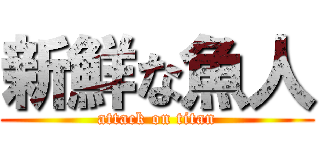 新鮮な魚人 (attack on titan)