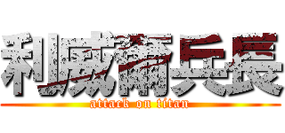 利威爾兵長 (attack on titan)