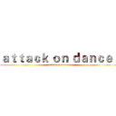 ａｔｔａｃｋ ｏｎ ｄａｎｃｅｒ (attack on dancer)