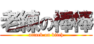 老練の棒棒 (attack on bitch)