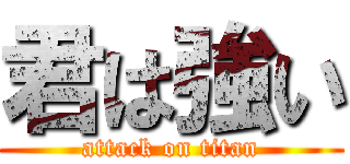 君は強い (attack on titan)