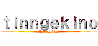 ｔｉｎｎｇｅｋｉｎｏ (attack on titan)