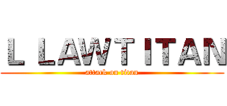 Ｌ ＬＡＷＴＩＴＡＮ (attack on titan)