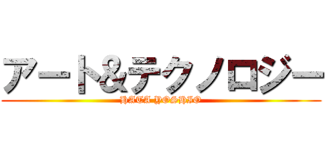 アート＆テクノロジー (HATA YOSHIO)