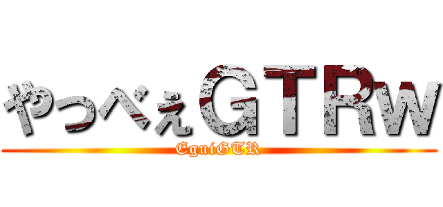 やっべぇＧＴＲｗ (EguiGTR)