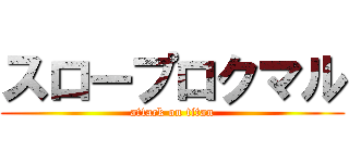 スロープロクマル (attack on titan)