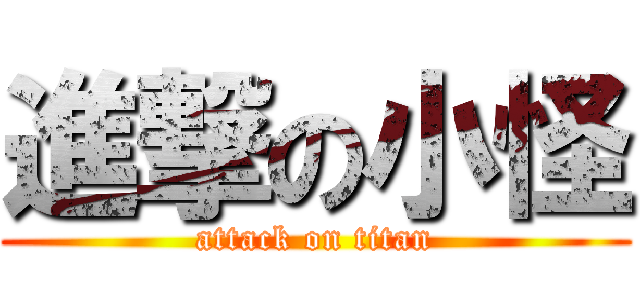 進撃の小怪 (attack on titan)