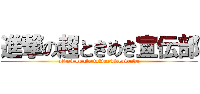 進撃の超ときめき宣伝部 (attack on cho tokimekisendenbu)