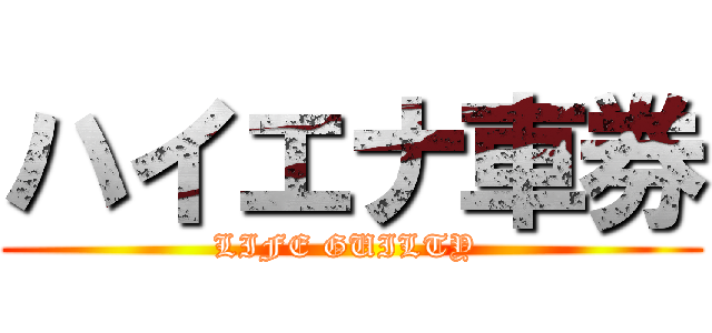 ハイエナ車券 (LIFE GUILTY )
