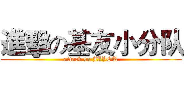 進擊の基友小分队 (attack on JIYOU)