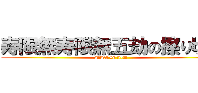 寿限無寿限無五劫の擦り切れ (attack on titan)