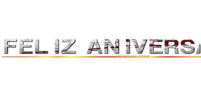 ＦＥＬＩＺ ＡＮＩＶＥＲＳＡＲＩＯ  (attack on titan)