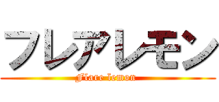 フレアレモン (Flare lemon )