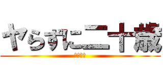 ヤらずに二十歳 (ヤらはた)