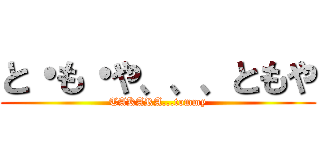 と・も・や、、、ともや (TAKARA...tommy)