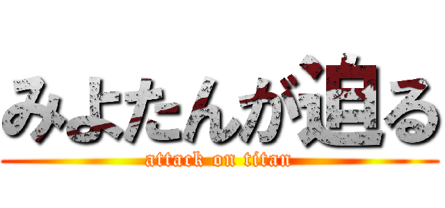 みよたんが迫る (attack on titan)