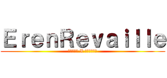 ＥｒｅｎＲｅｖａｉｌｌｅ (เอเลน X รีไวล์)