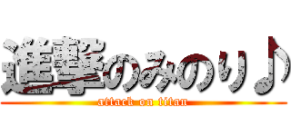 進撃のみのり♪ (attack on titan)