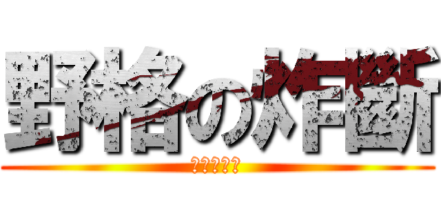 野格の炸斷 (吃我的斷啦)