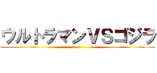 ウルトラマンＶＳゴジラ ()