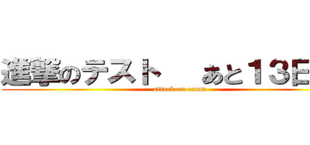 進撃のテスト   あと１３日    (attack on exam)