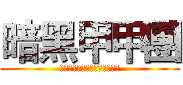 暗黑甲甲團 (●○●○●○●○●○●○●○)