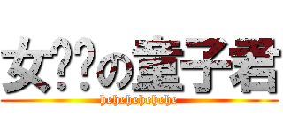 女屌丝の童子君 (hehehehehehe)