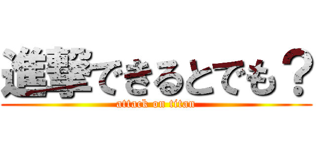 進撃できるとでも？ (attack on titan)