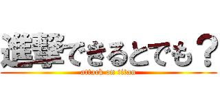 進撃できるとでも？ (attack on titan)