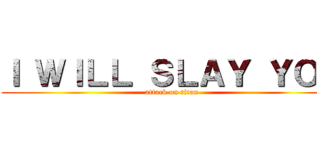 Ｉ ＷＩＬＬ ＳＬＡＹ ＹＯＵ (attack on titan)