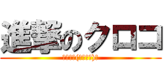 進撃のクロコ (ｶｻｶｻ(ヘﾟ∀ﾟ)ヘ)