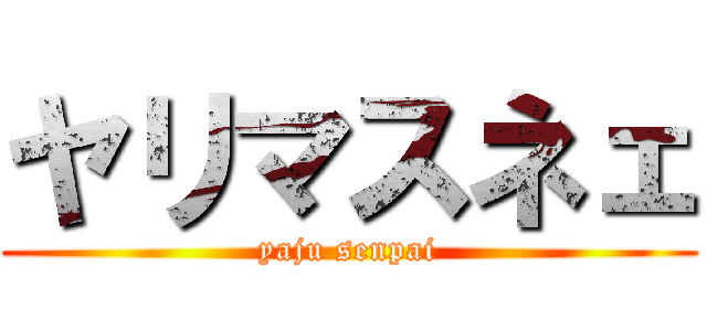 ヤリマスネェ (yaju senpai)