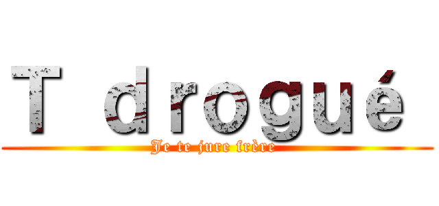 Ｔ ｄｒｏｇｕé  (Je te jure frère )