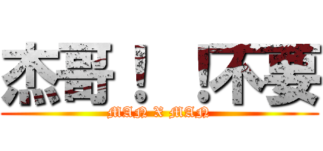 杰哥！ ！不要 (MAN X MAN)