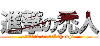 進撃の禿人 (attack on takahashi)