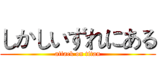 しかしいずれにある (attack on titan)