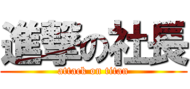 進撃の社長 (attack on titan)